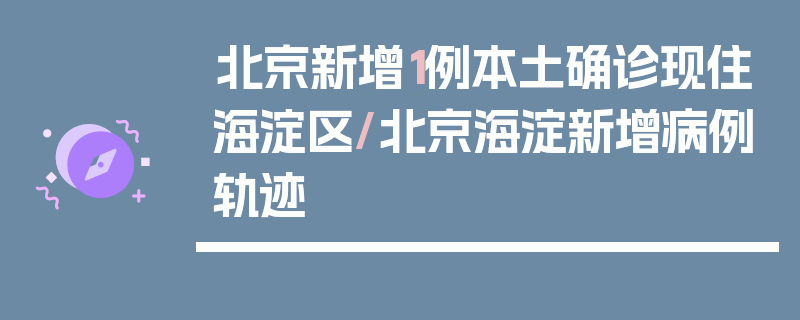 北京新增1例本土确诊现住海淀区/北京海淀新增病例轨迹