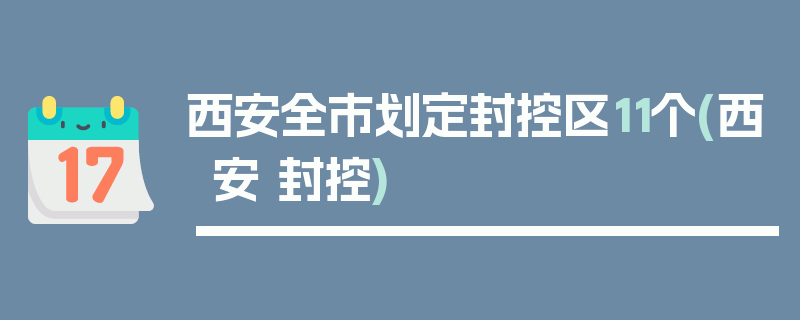 西安全市划定封控区11个(西安 封控)