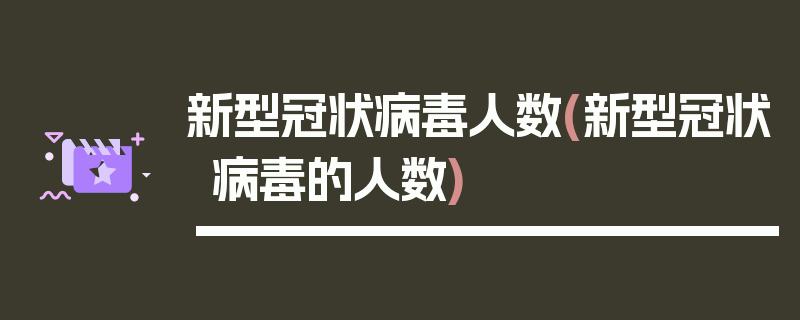 新型冠状病毒人数(新型冠状病毒的人数)