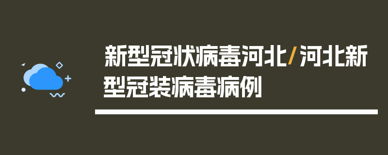 新型冠状病毒河北/河北新型冠装病毒病例