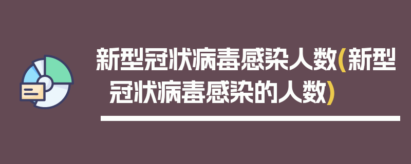 新型冠状病毒感染人数(新型冠状病毒感染的人数)