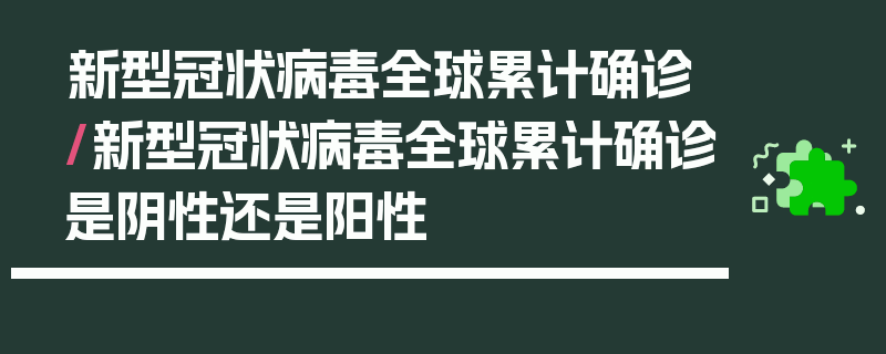 新型冠状病毒全球累计确诊/新型冠状病毒全球累计确诊是阴性还是阳性