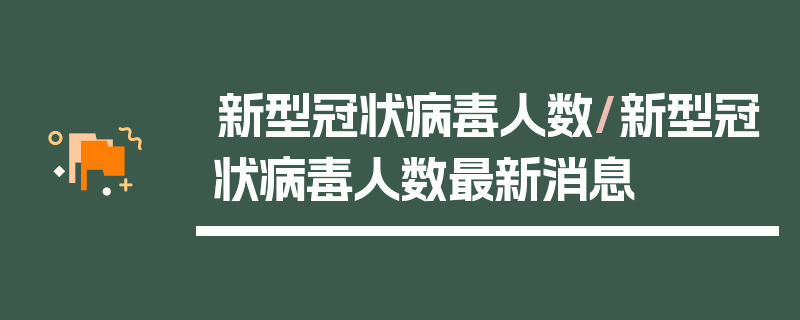 新型冠状病毒人数/新型冠状病毒人数最新消息