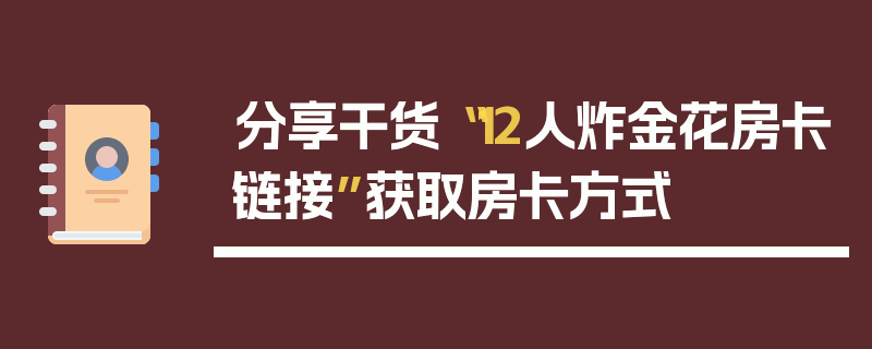 分享干货“12人炸金花房卡链接”获取房卡方式