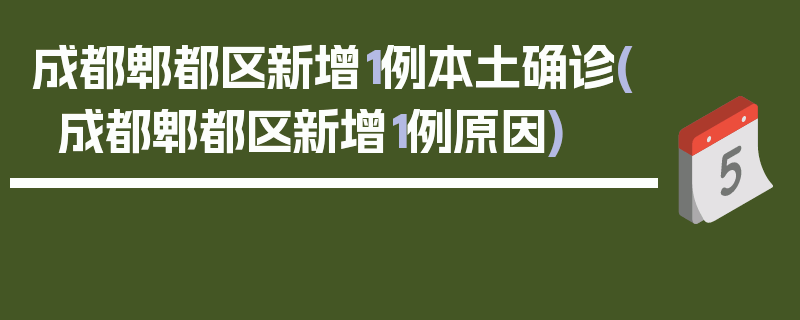 成都郫都区新增1例本土确诊(成都郫都区新增1例原因)