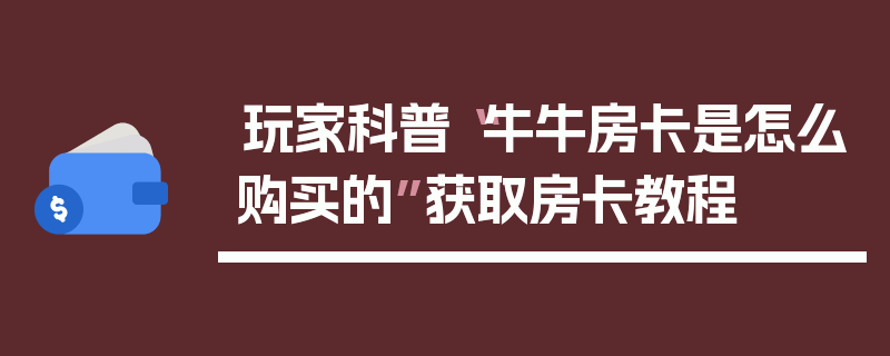 玩家科普“牛牛房卡是怎么购买的”获取房卡教程