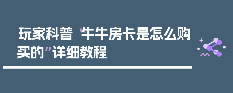玩家科普“牛牛房卡是怎么购买的”详细教程