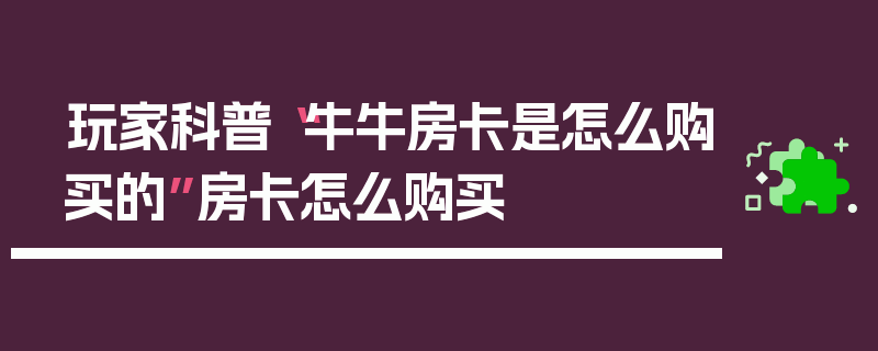 玩家科普“牛牛房卡是怎么购买的”房卡怎么购买