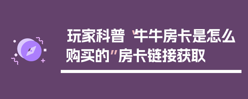 玩家科普“牛牛房卡是怎么购买的”房卡链接获取
