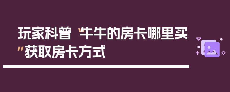 玩家科普“牛牛的房卡哪里买”获取房卡方式