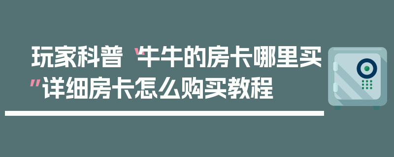 玩家科普“牛牛的房卡哪里买”详细房卡怎么购买教程