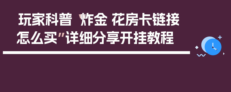 玩家科普“炸金·花房卡链接怎么买”详细分享开挂教程