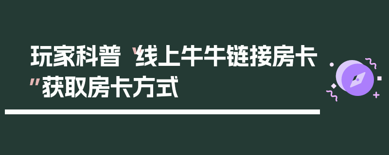 玩家科普“线上牛牛链接房卡”获取房卡方式