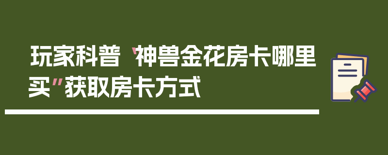 玩家科普“神兽金花房卡哪里买”获取房卡方式
