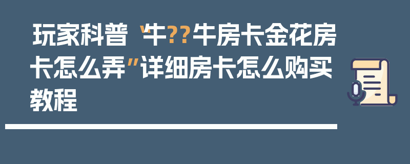 玩家科普“牛??牛房卡金花房卡怎么弄”详细房卡怎么购买教程