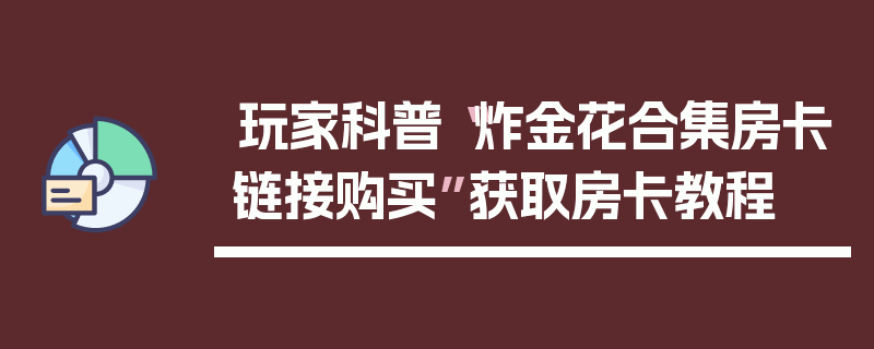 玩家科普“炸金花合集房卡链接购买”获取房卡教程