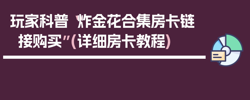 玩家科普“炸金花合集房卡链接购买”(详细房卡教程)