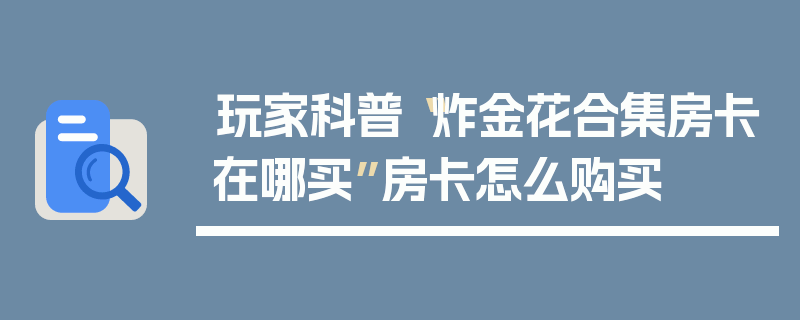 玩家科普“炸金花合集房卡在哪买”房卡怎么购买