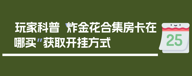 玩家科普“炸金花合集房卡在哪买”获取开挂方式
