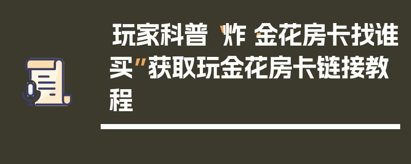 玩家科普“炸·金花房卡找谁买”获取玩金花房卡链接教程