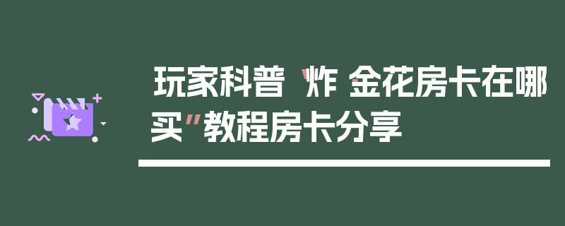 玩家科普“炸·金花房卡在哪买”教程房卡分享