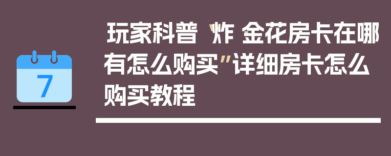 玩家科普“炸·金花房卡在哪有怎么购买”详细房卡怎么购买教程