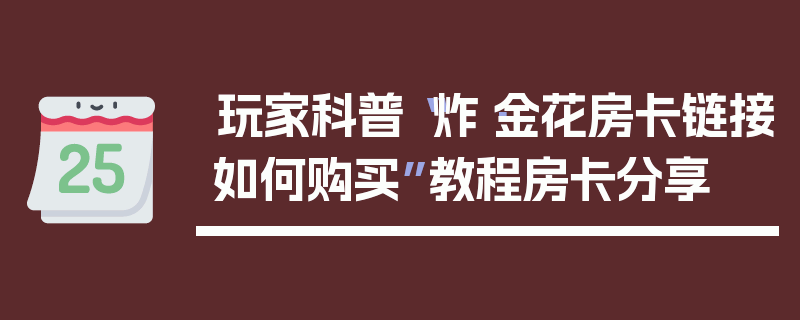 玩家科普“炸·金花房卡链接如何购买”教程房卡分享
