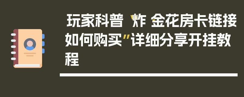 玩家科普“炸·金花房卡链接如何购买”详细分享开挂教程