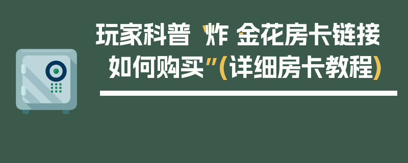 玩家科普“炸·金花房卡链接如何购买”(详细房卡教程)