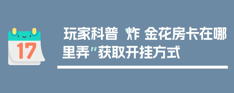 玩家科普“炸·金花房卡在哪里弄”获取开挂方式