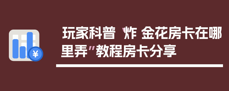 玩家科普“炸·金花房卡在哪里弄”教程房卡分享