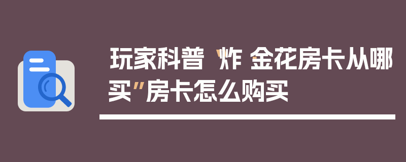 玩家科普“炸·金花房卡从哪买”房卡怎么购买