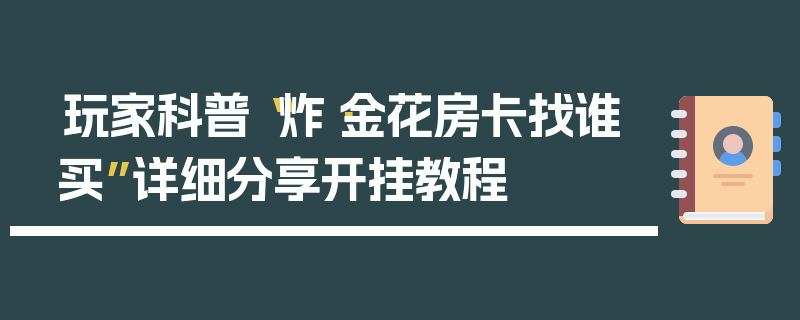 玩家科普“炸·金花房卡找谁买”详细分享开挂教程