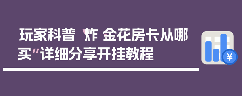 玩家科普“炸·金花房卡从哪买”详细分享开挂教程