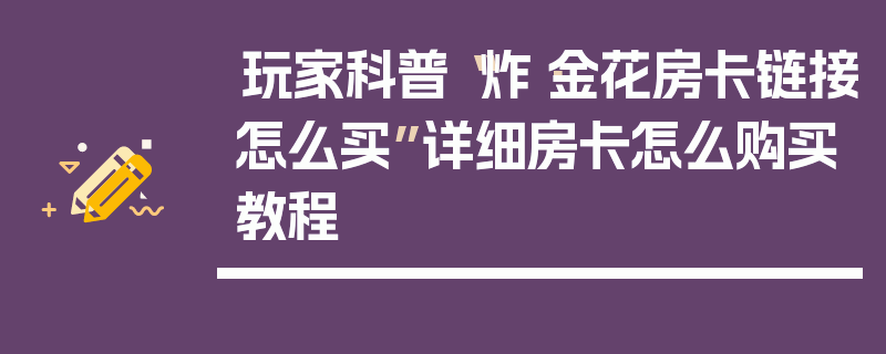 玩家科普“炸·金花房卡链接怎么买”详细房卡怎么购买教程