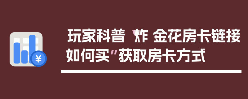 玩家科普“炸·金花房卡链接如何买”获取房卡方式