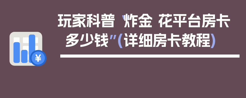 玩家科普“炸金 花平台房卡多少钱”(详细房卡教程)