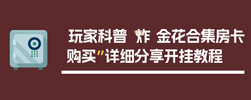 玩家科普“炸 金花合集房卡购买”详细分享开挂教程