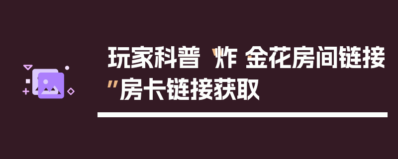 玩家科普“炸·金花房间链接”房卡链接获取