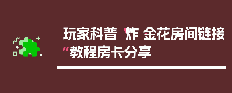 玩家科普“炸·金花房间链接”教程房卡分享