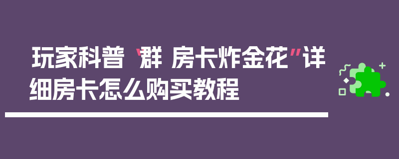 玩家科普“群 房卡炸金花”详细房卡怎么购买教程