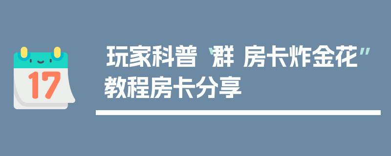 玩家科普“群 房卡炸金花”教程房卡分享