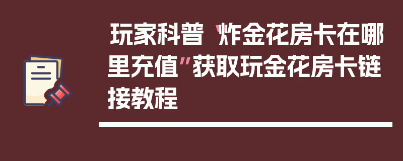 玩家科普“炸金花房卡在哪里充值”获取玩金花房卡链接教程