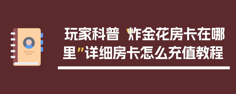 玩家科普“炸金花房卡在哪里”详细房卡怎么充值教程