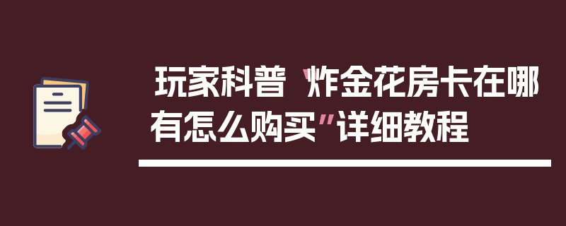 玩家科普“炸金花房卡在哪有怎么购买”详细教程