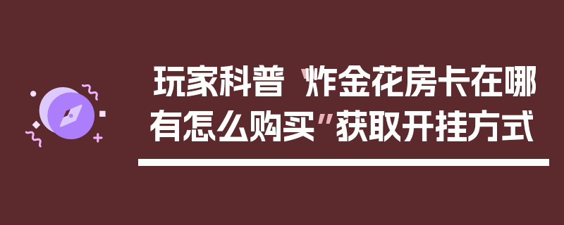 玩家科普“炸金花房卡在哪有怎么购买”获取开挂方式