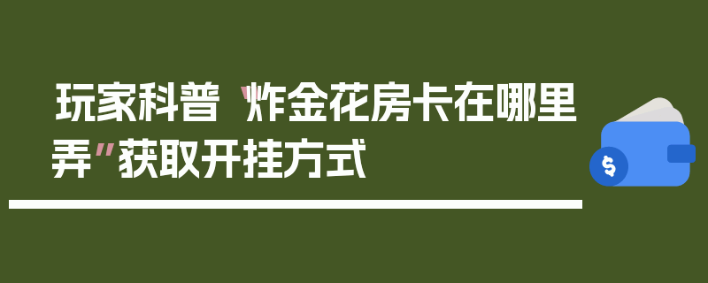 玩家科普“炸金花房卡在哪里弄”获取开挂方式
