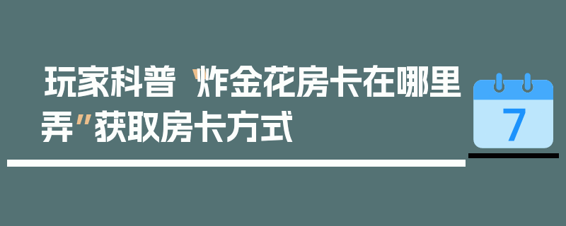 玩家科普“炸金花房卡在哪里弄”获取房卡方式
