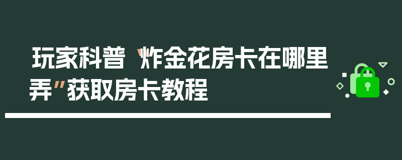 玩家科普“炸金花房卡在哪里弄”获取房卡教程