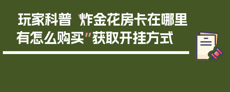 玩家科普“炸金花房卡在哪里有怎么购买”获取开挂方式